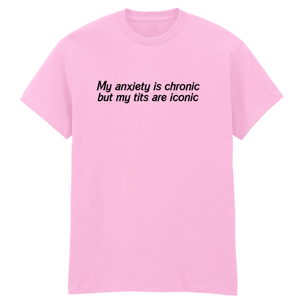 ANXIETY IS CHRONIC BUT MY TITS ARE ICONIC T-SHIRT