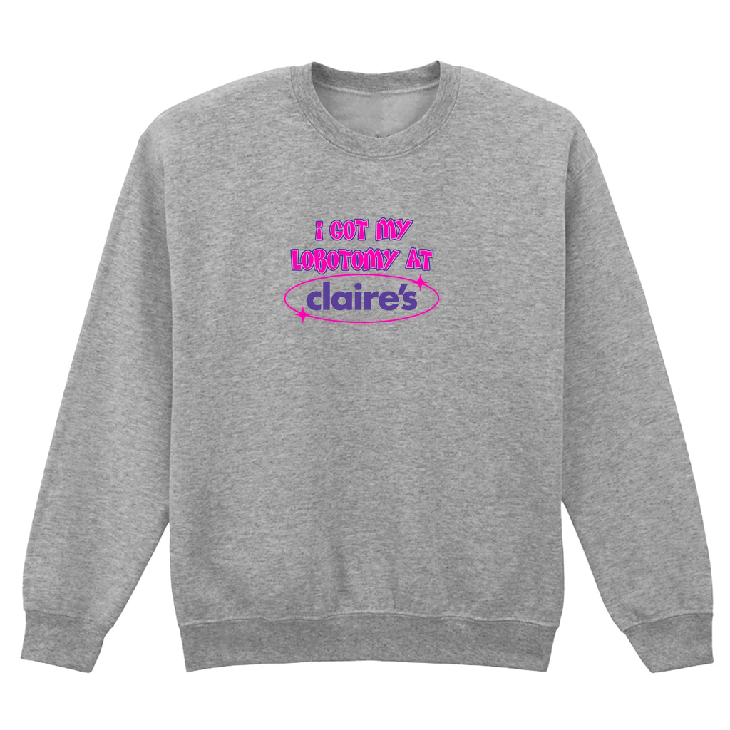 I GOT MY LOBOTOMY AT CLAIRE'S SWEATSHIRT