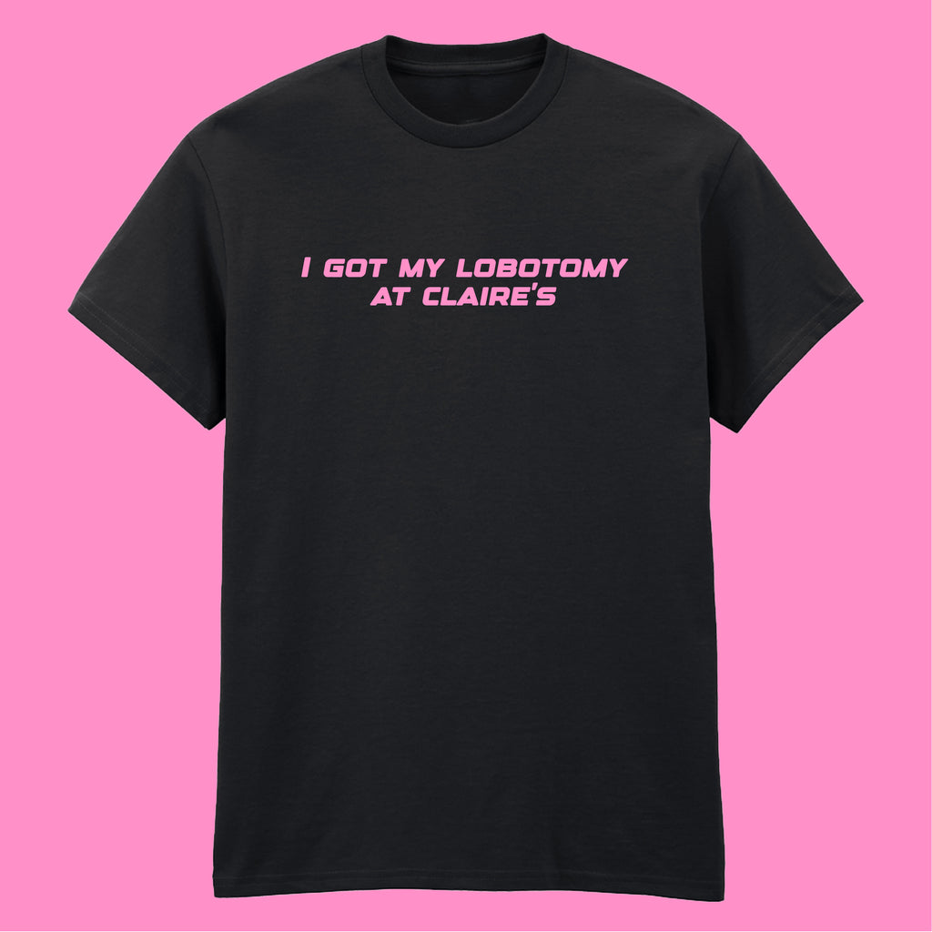 I GOT MY LOBOTOMY AT CLAIRE'S T-SHIRT