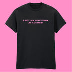 I GOT MY LOBOTOMY AT CLAIRE'S T-SHIRT
