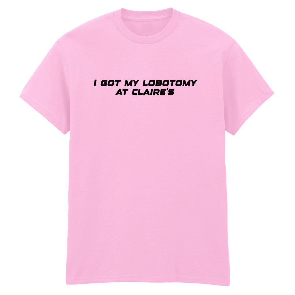 I GOT MY LOBOTOMY AT CLAIRE'S T-SHIRT