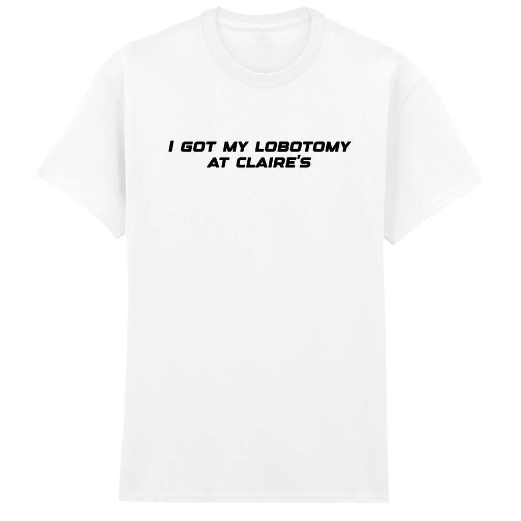 I GOT MY LOBOTOMY AT CLAIRE'S T-SHIRT