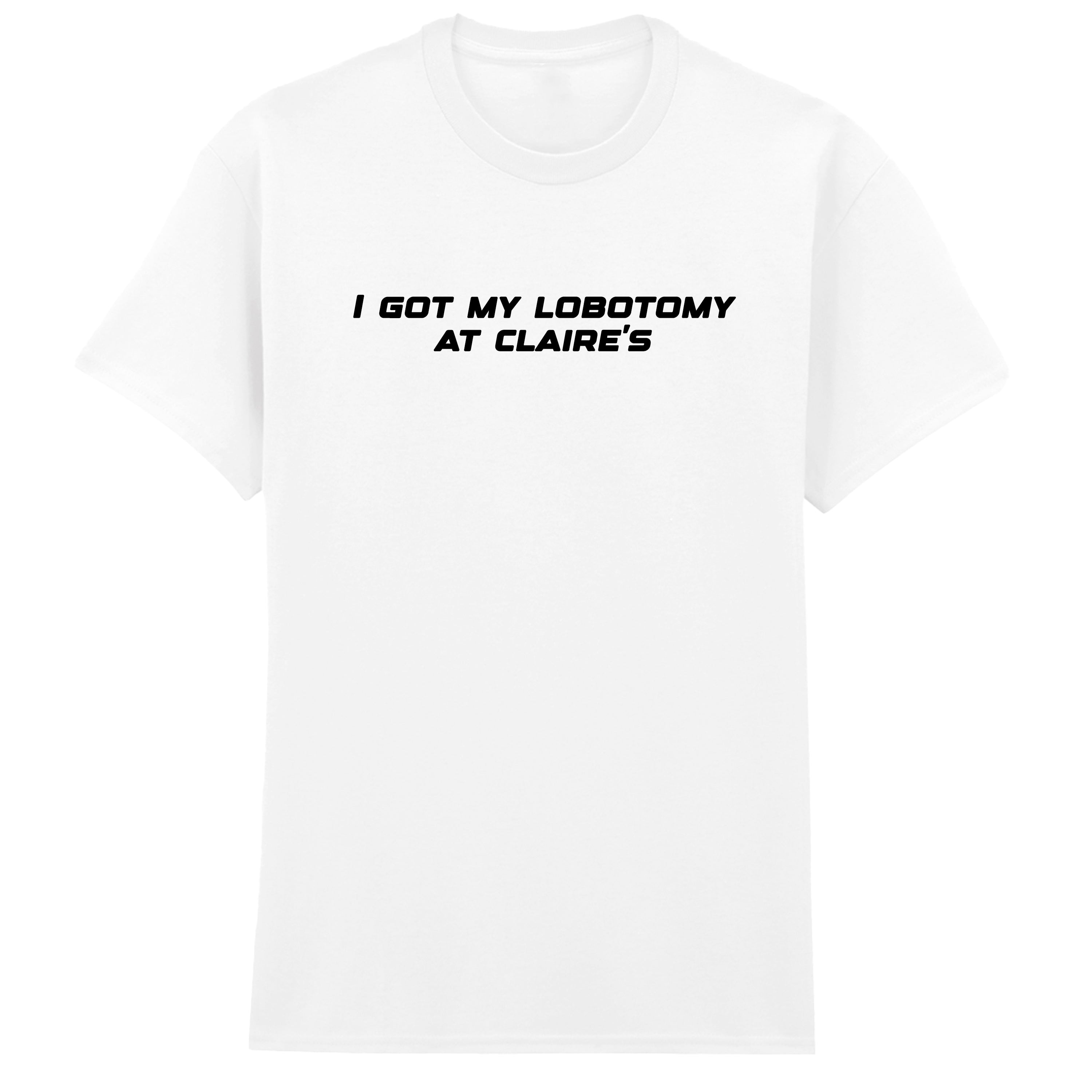 I GOT MY LOBOTOMY AT CLAIRE'S T-SHIRT