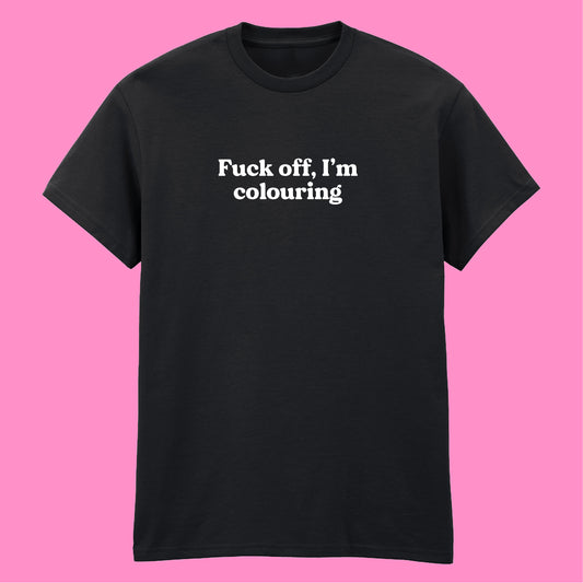 FUCK OFF I'M COLOURING T-SHIRT