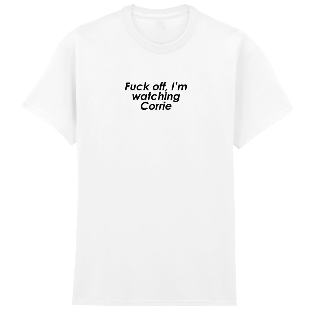 FUCK OFF I'M WATCHING CORRIE T-SHIRT