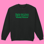 MAYBE SHE'S BORN WITH IT, MAYBE IT'S DADDY ISSUES SWEATSHIRT