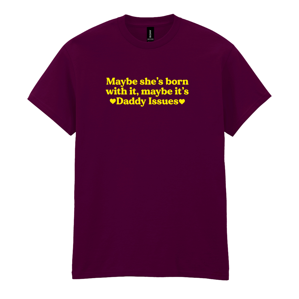 MAYBE SHE'S BORN WITH IT, MAYBE IT'S DADDY ISSUES T-SHIRT