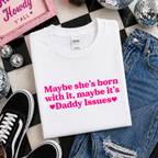 MAYBE SHE'S BORN WITH IT, MAYBE IT'S DADDY ISSUES T-SHIRT