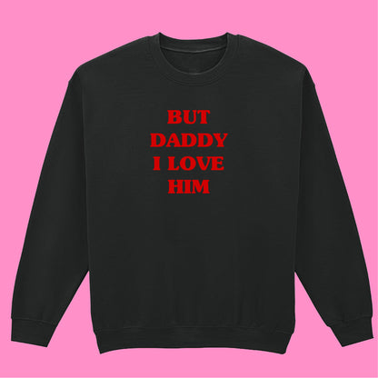 BUT DADDY I LOVE HIM SWEATSHIRT