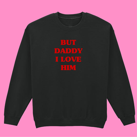 BUT DADDY I LOVE HIM SWEATSHIRT