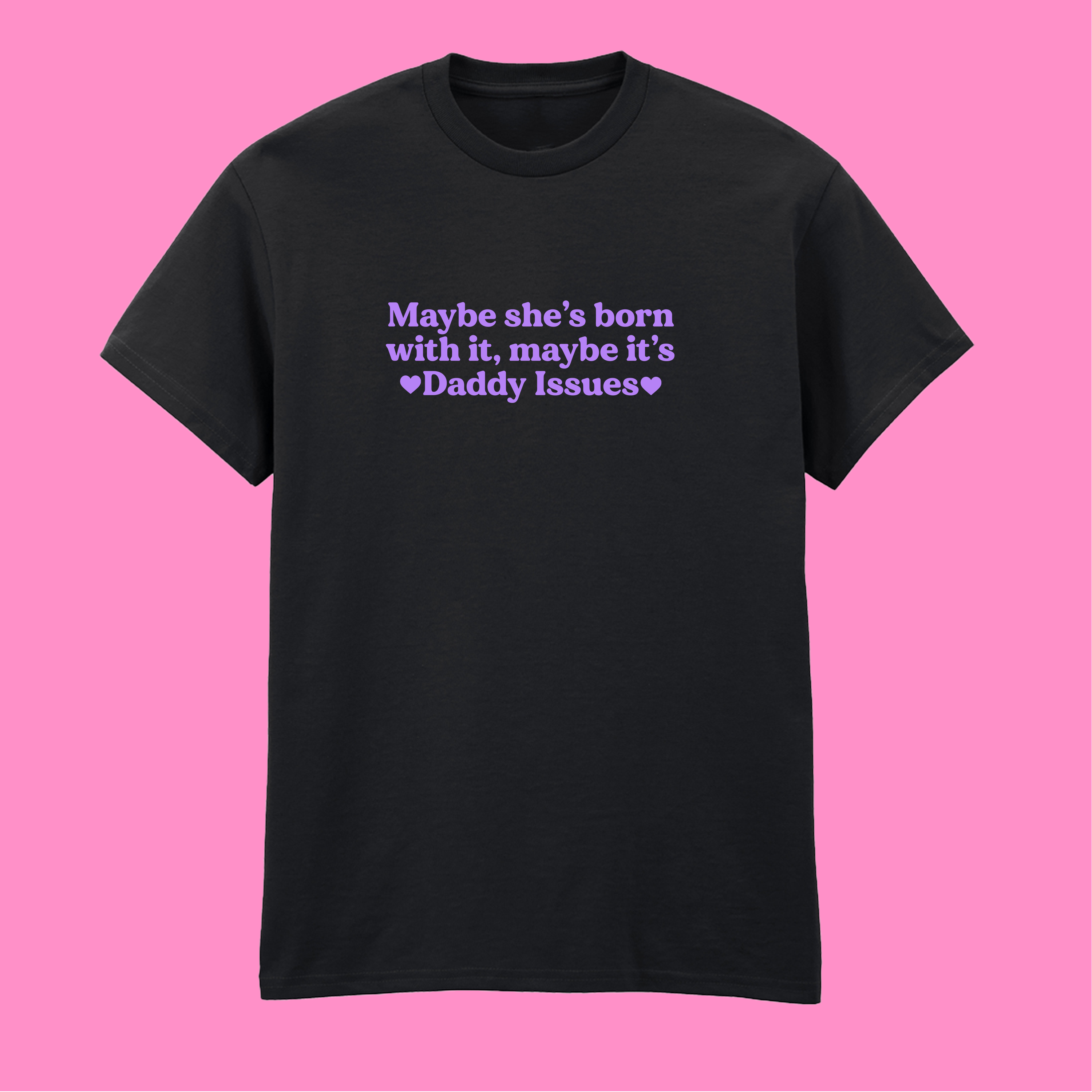 MAYBE SHE'S BORN WITH IT, MAYBE IT'S DADDY ISSUES T-SHIRT