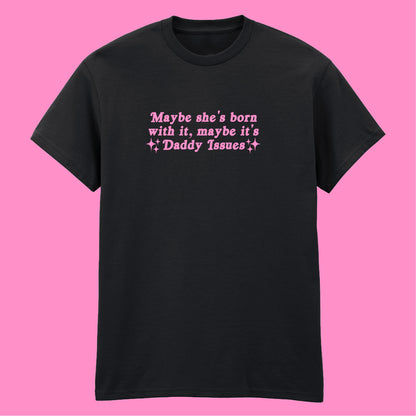 MAYBE SHE'S BORN WITH IT DADDY ISSUES T-SHIRT