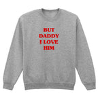 BUT DADDY I LOVE HIM SWEATSHIRT