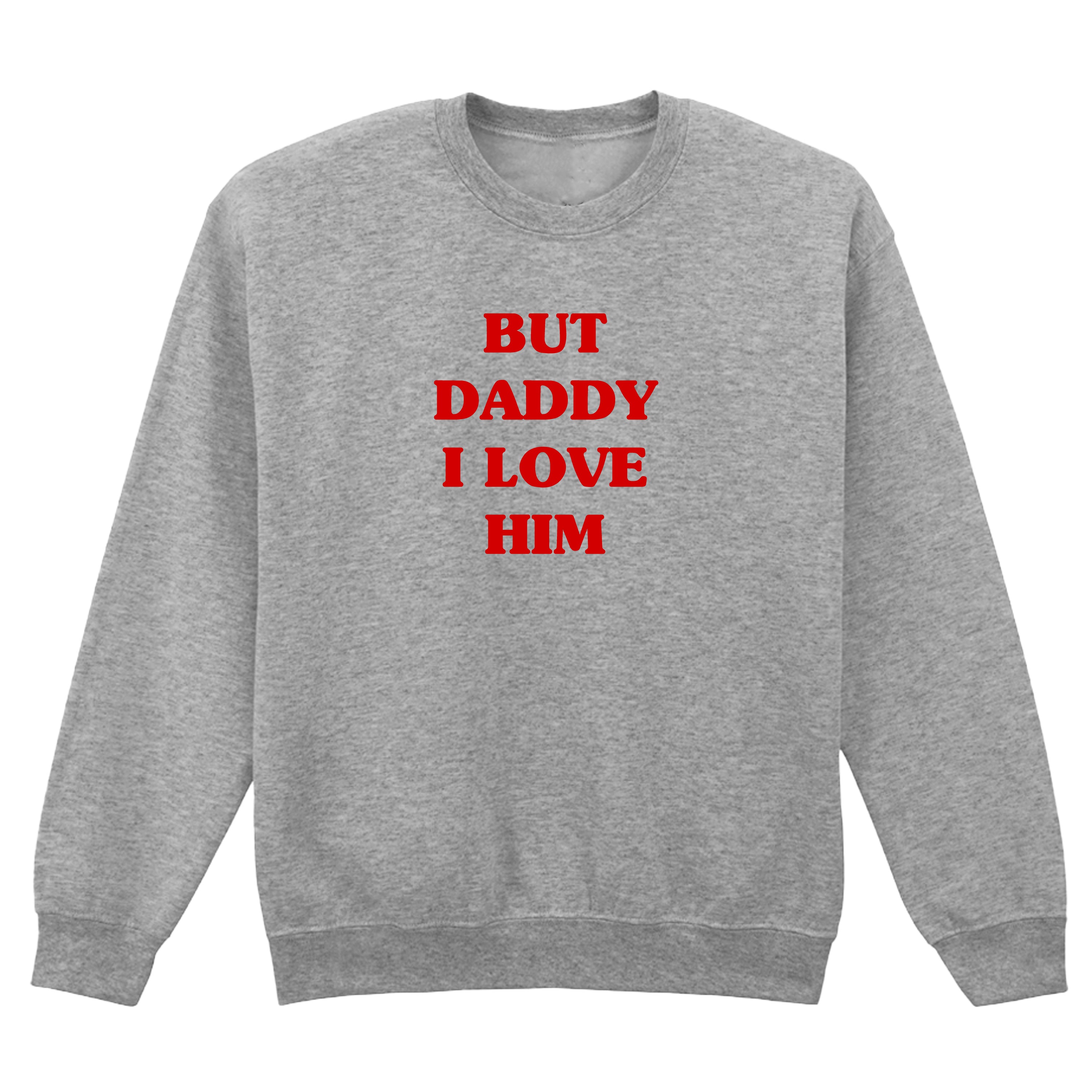 BUT DADDY I LOVE HIM SWEATSHIRT