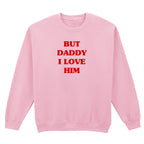 BUT DADDY I LOVE HIM SWEATSHIRT