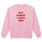 BUT DADDY I LOVE HIM SWEATSHIRT