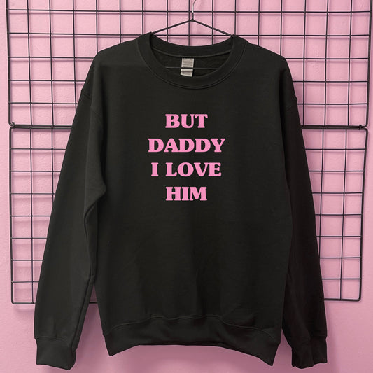 BUT DADDY I LOVE HIM SWEATSHIRT