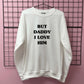 BUT DADDY I LOVE HIM SWEATSHIRT