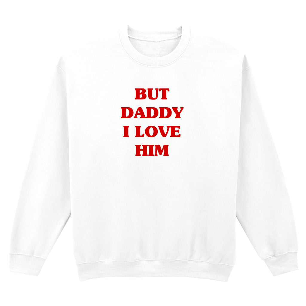 BUT DADDY I LOVE HIM SWEATSHIRT