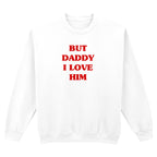 BUT DADDY I LOVE HIM SWEATSHIRT