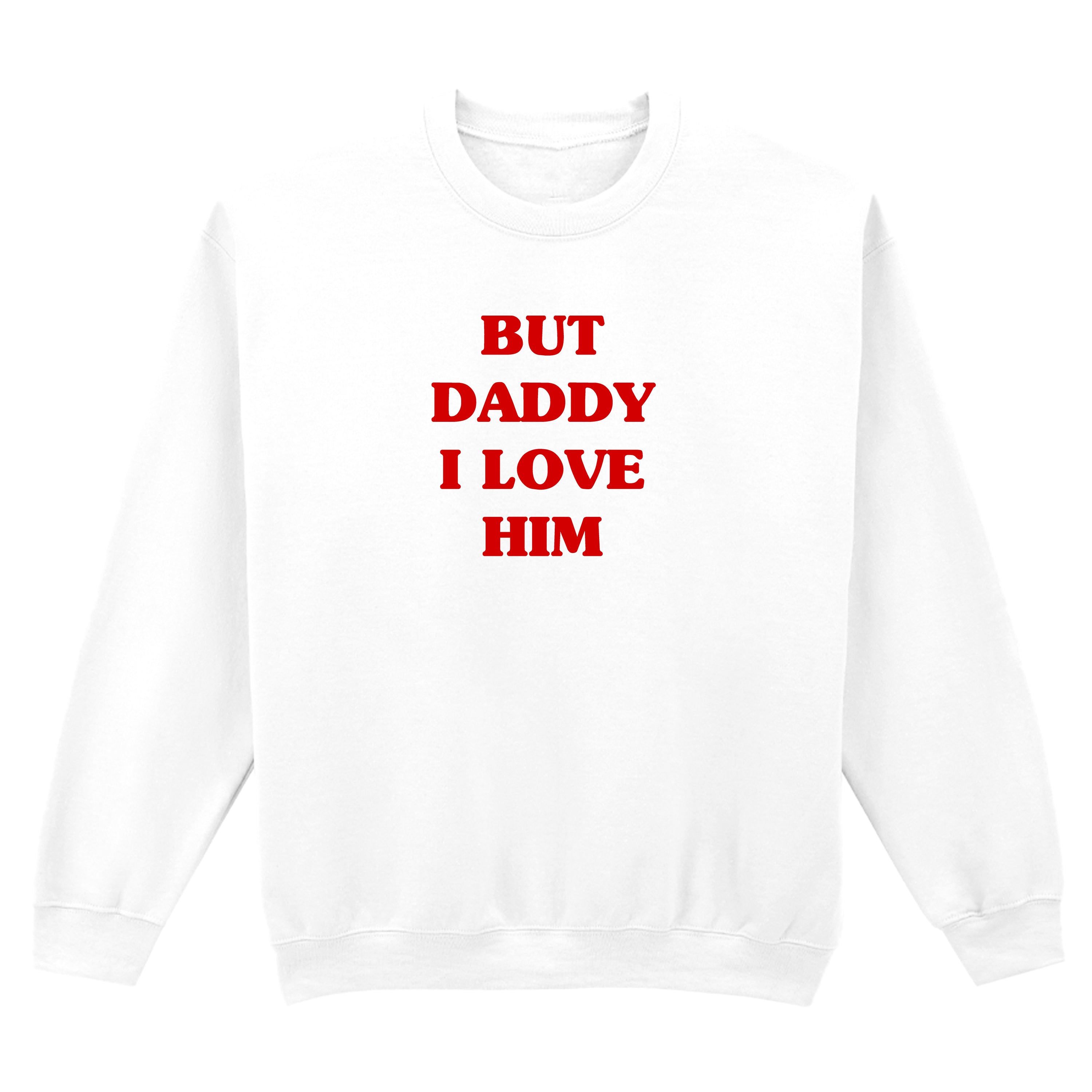 BUT DADDY I LOVE HIM SWEATSHIRT