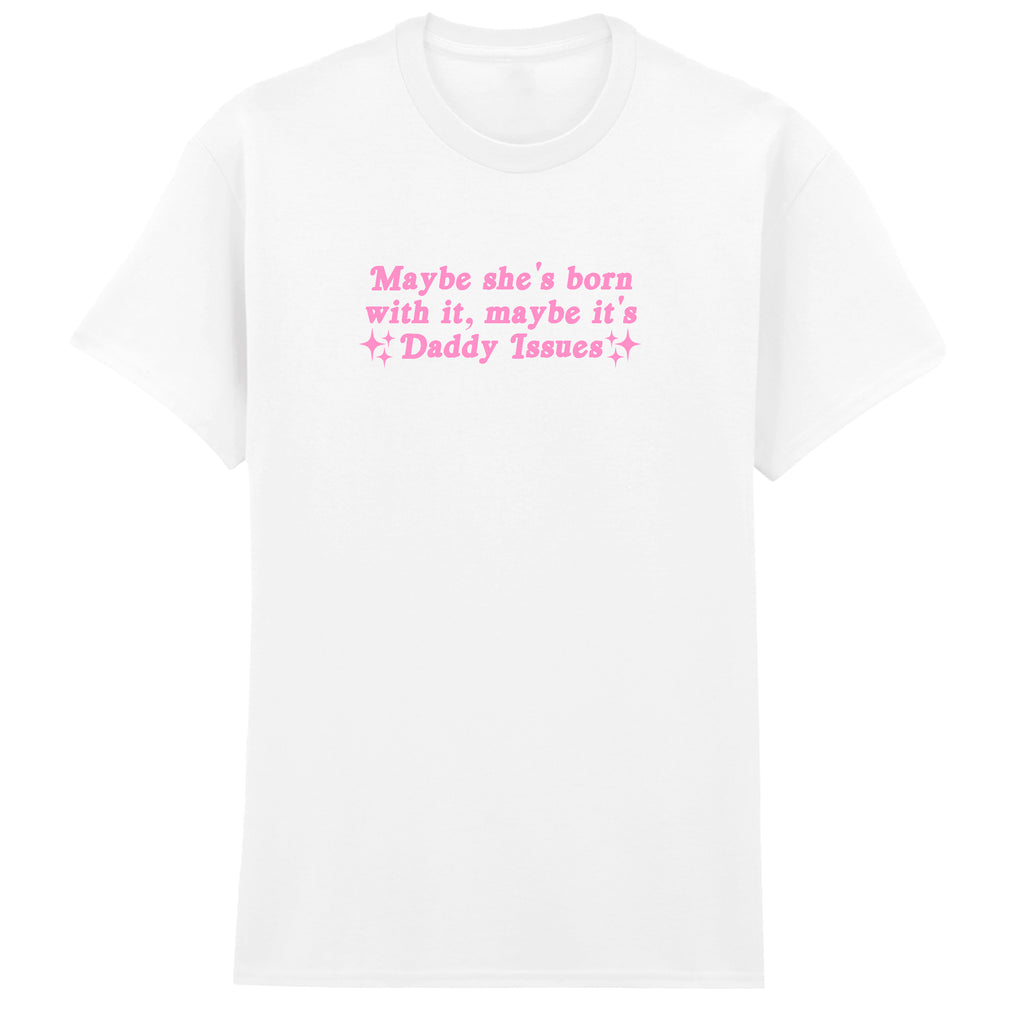 MAYBE SHE'S BORN WITH IT DADDY ISSUES T-SHIRT