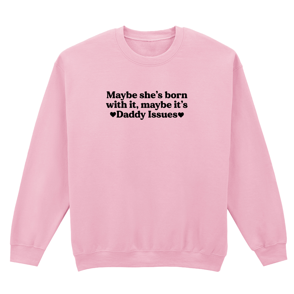 MAYBE SHE'S BORN WITH IT, MAYBE IT'S DADDY ISSUES SWEATSHIRT