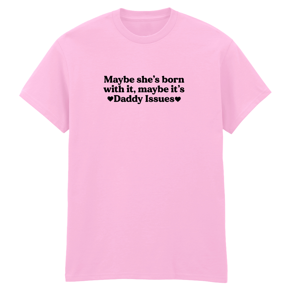 MAYBE SHE'S BORN WITH IT, MAYBE IT'S DADDY ISSUES T-SHIRT