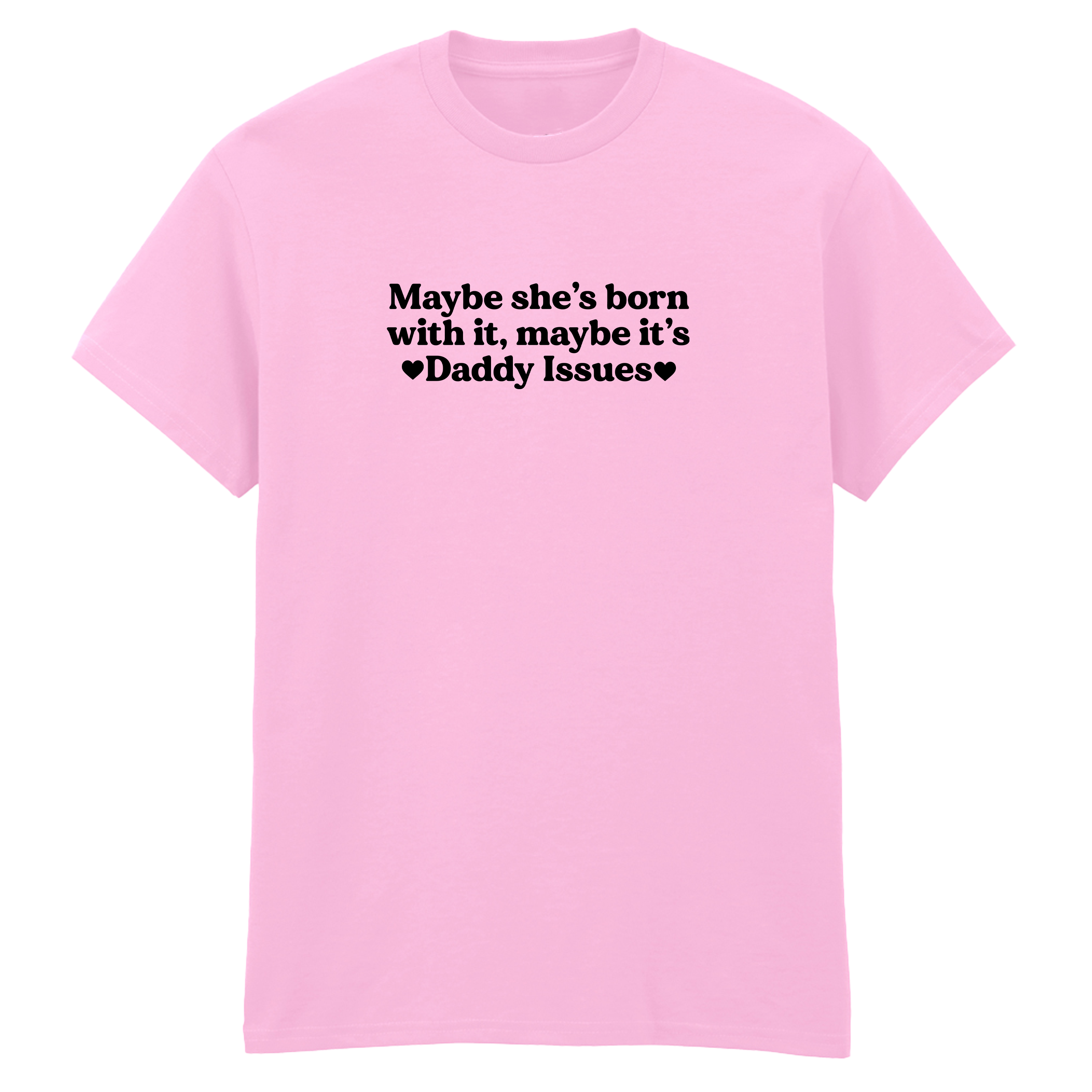 MAYBE SHE'S BORN WITH IT, MAYBE IT'S DADDY ISSUES T-SHIRT