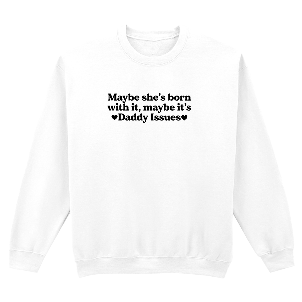 MAYBE SHE'S BORN WITH IT, MAYBE IT'S DADDY ISSUES SWEATSHIRT