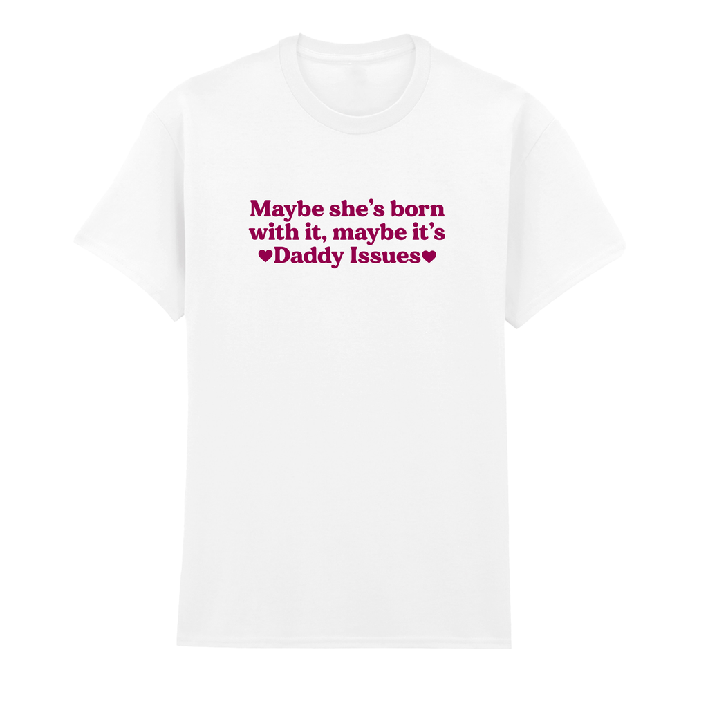 MAYBE SHE'S BORN WITH IT, MAYBE IT'S DADDY ISSUES T-SHIRT