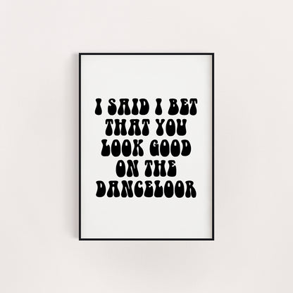 I BET THAT YOU LOOK GOOD ON THE DANCE FLOOR PRINT
