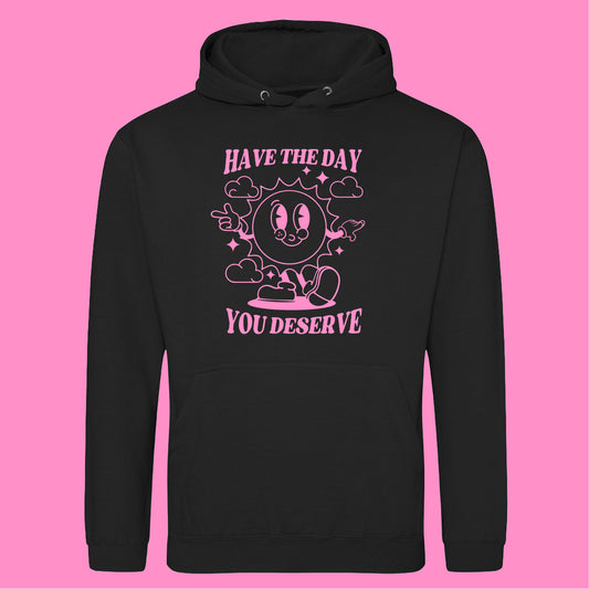 HAVE THE DAY YOU DESERVE HOODIE