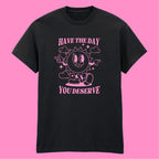 HAVE THE DAY YOU DESERVE T-SHIRT