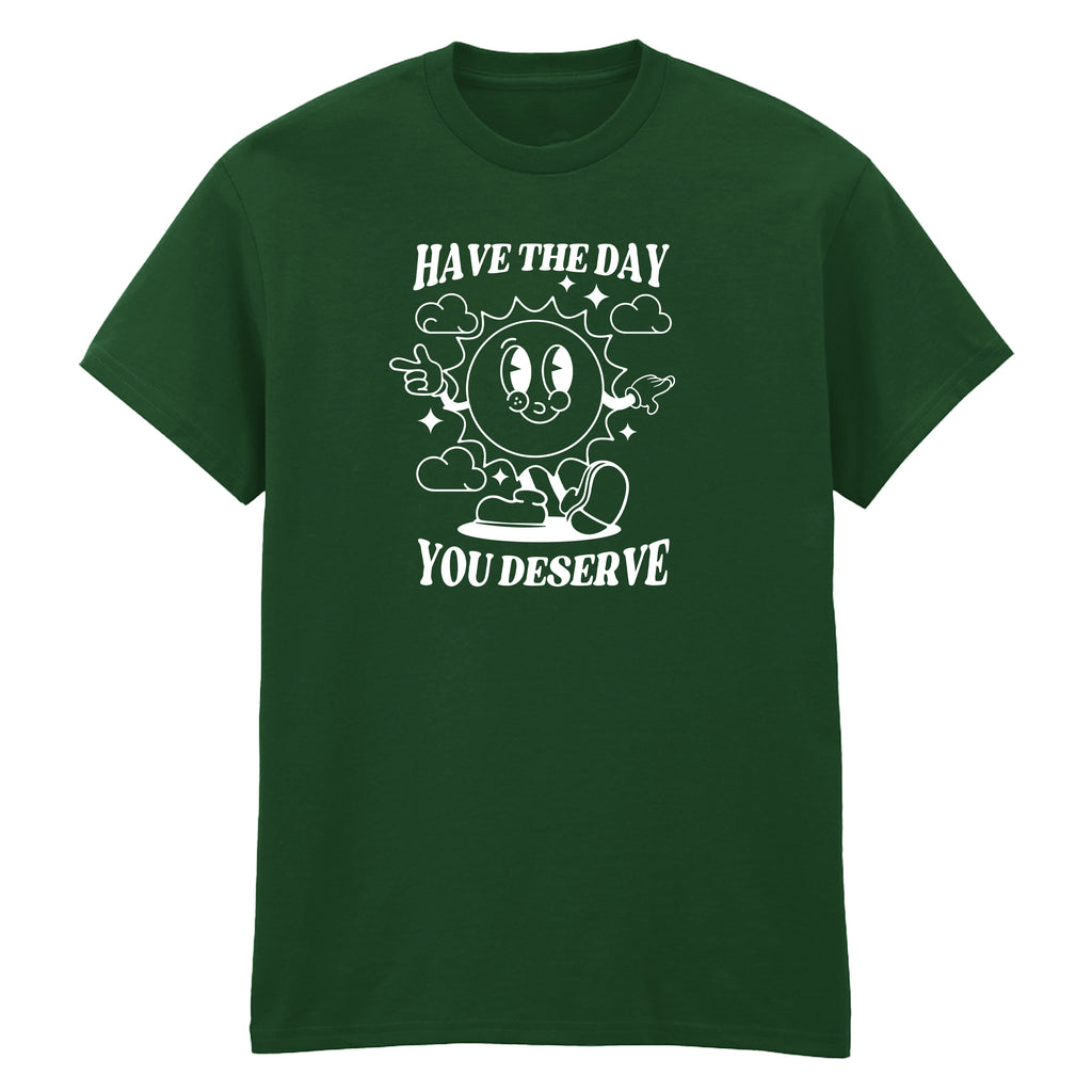 HAVE THE DAY YOU DESERVE T-SHIRT