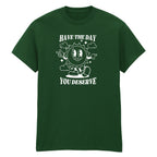HAVE THE DAY YOU DESERVE T-SHIRT