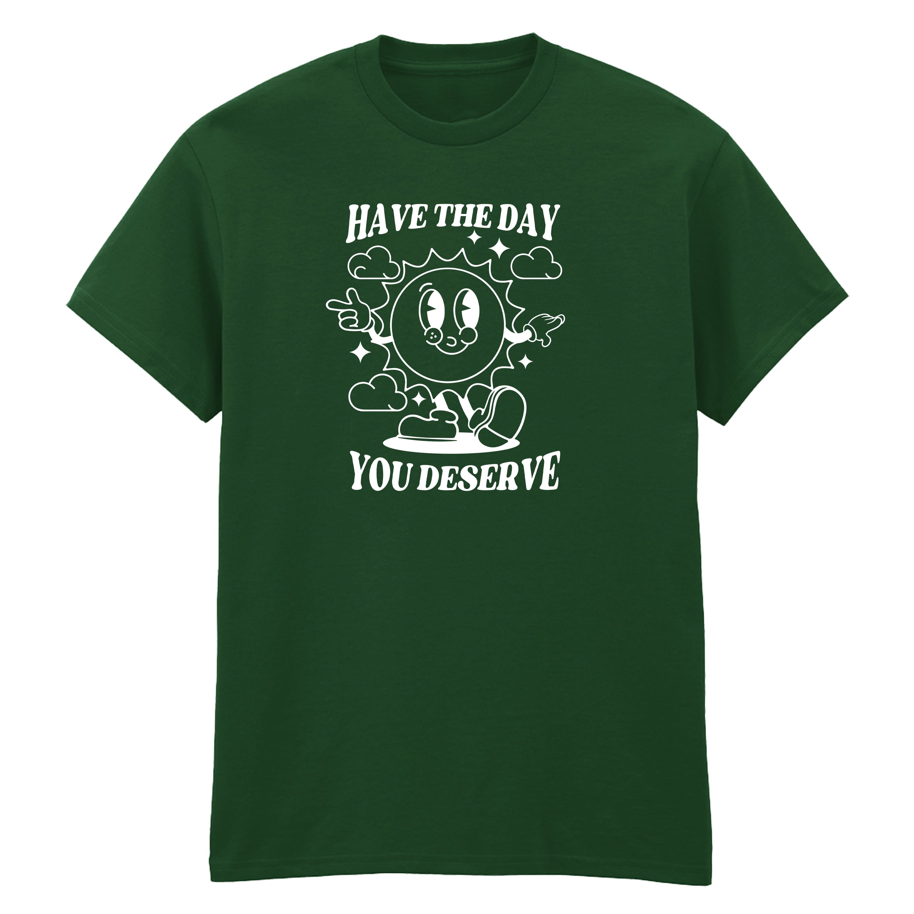 HAVE THE DAY YOU DESERVE T-SHIRT