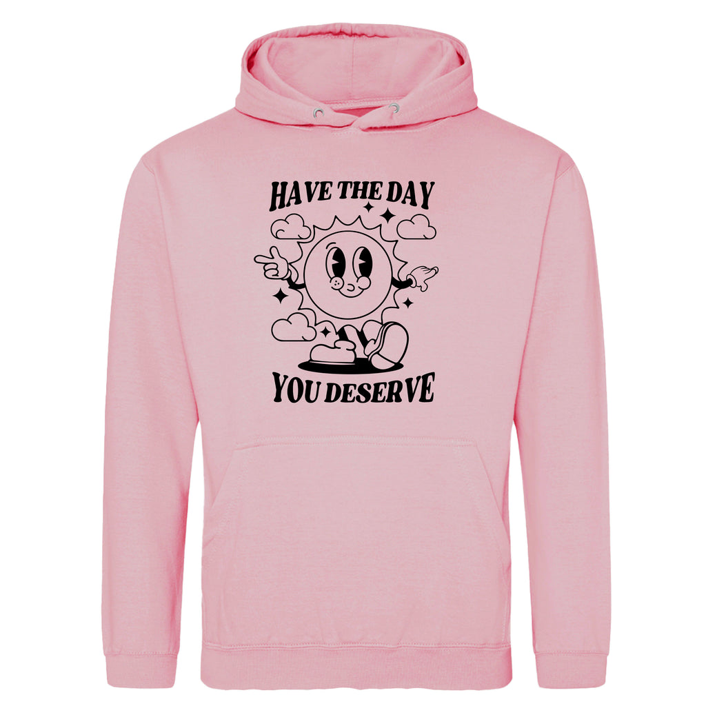 HAVE THE DAY YOU DESERVE HOODIE