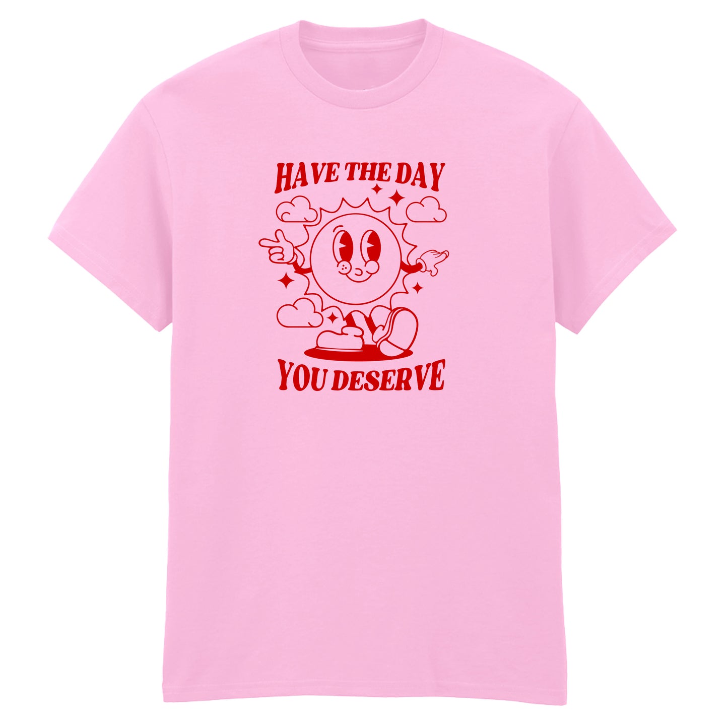HAVE THE DAY YOU DESERVE T-SHIRT