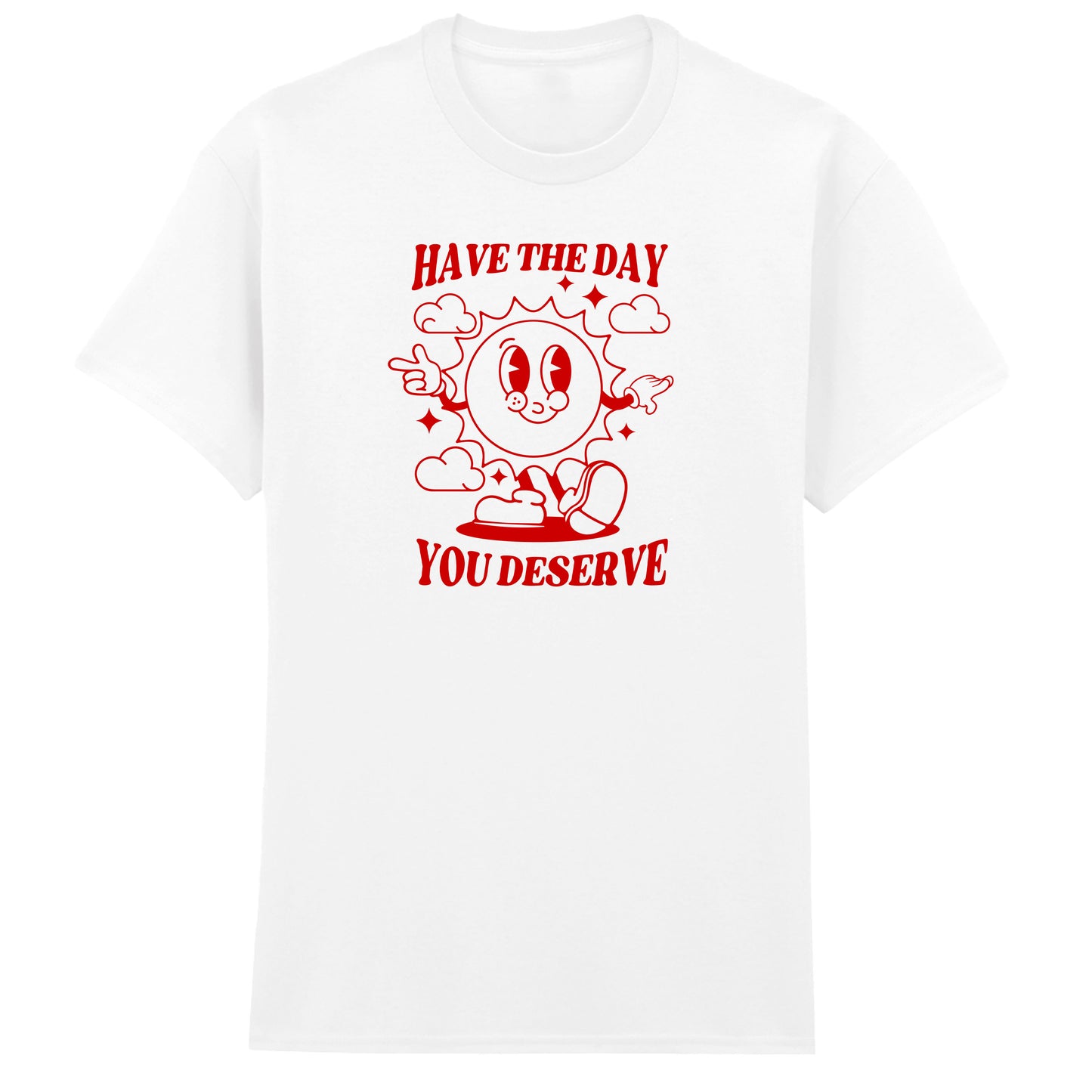 HAVE THE DAY YOU DESERVE T-SHIRT