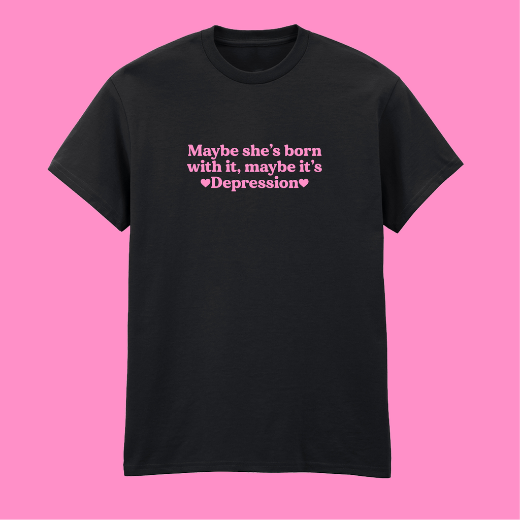 MAYBE SHE'S BORN WITH IT, MAYBE IT'S DEPRESSION T-SHIRT