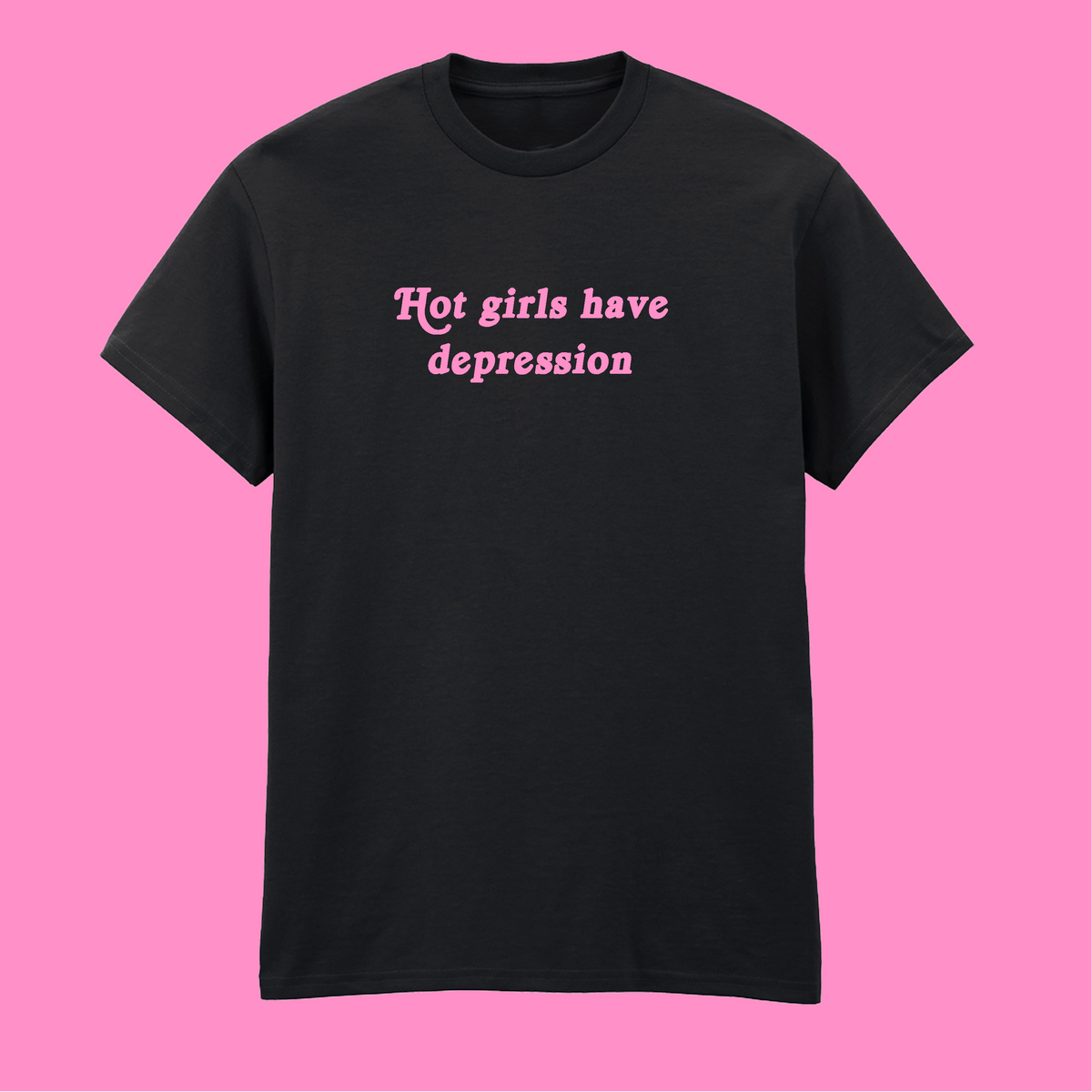 HOT GIRLS HAVE DEPRESSION T-SHIRT