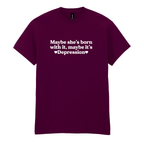 MAYBE SHE'S BORN WITH IT, MAYBE IT'S DEPRESSION T-SHIRT