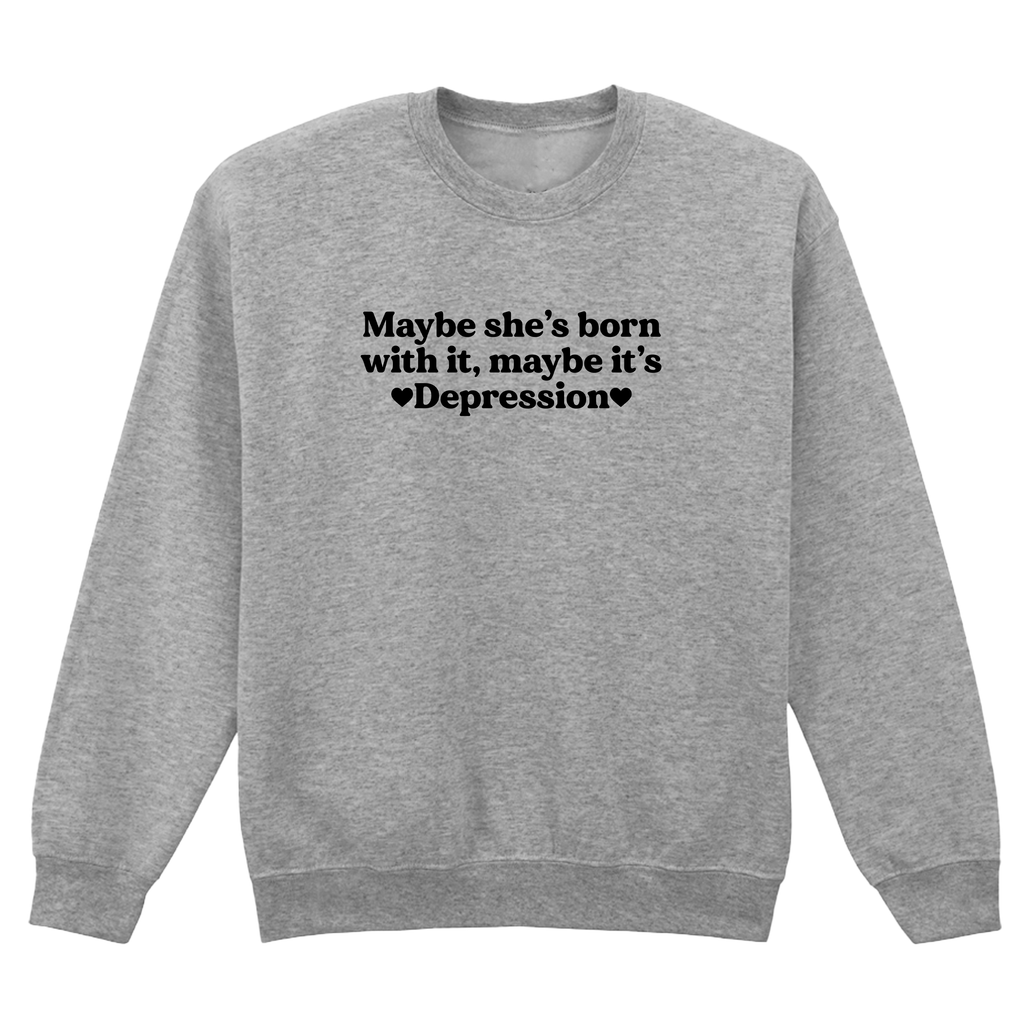 MAYBE SHE'S BORN WITH IT, MAYBE IT'S DEPRESSION SWEATSHIRT