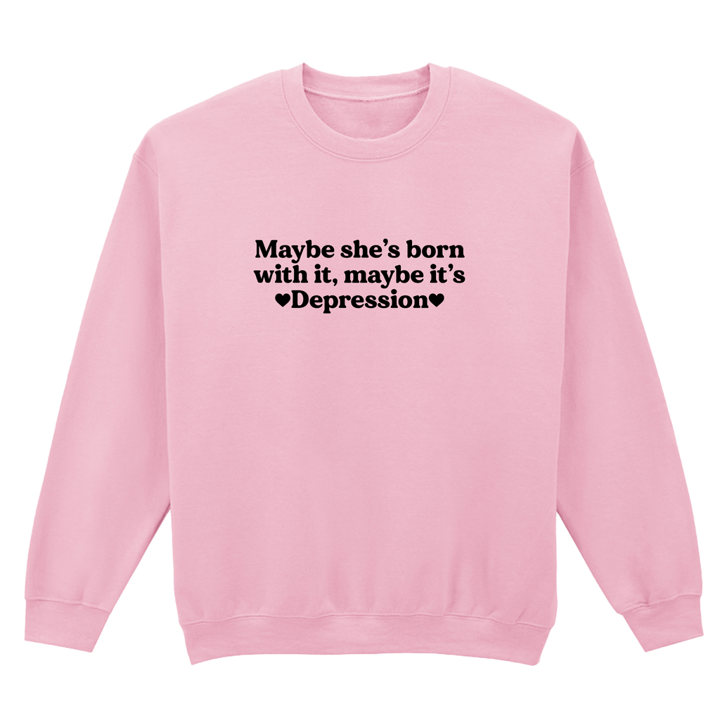 MAYBE SHE'S BORN WITH IT, MAYBE IT'S DEPRESSION SWEATSHIRT