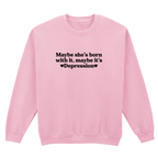 MAYBE SHE'S BORN WITH IT, MAYBE IT'S DEPRESSION SWEATSHIRT