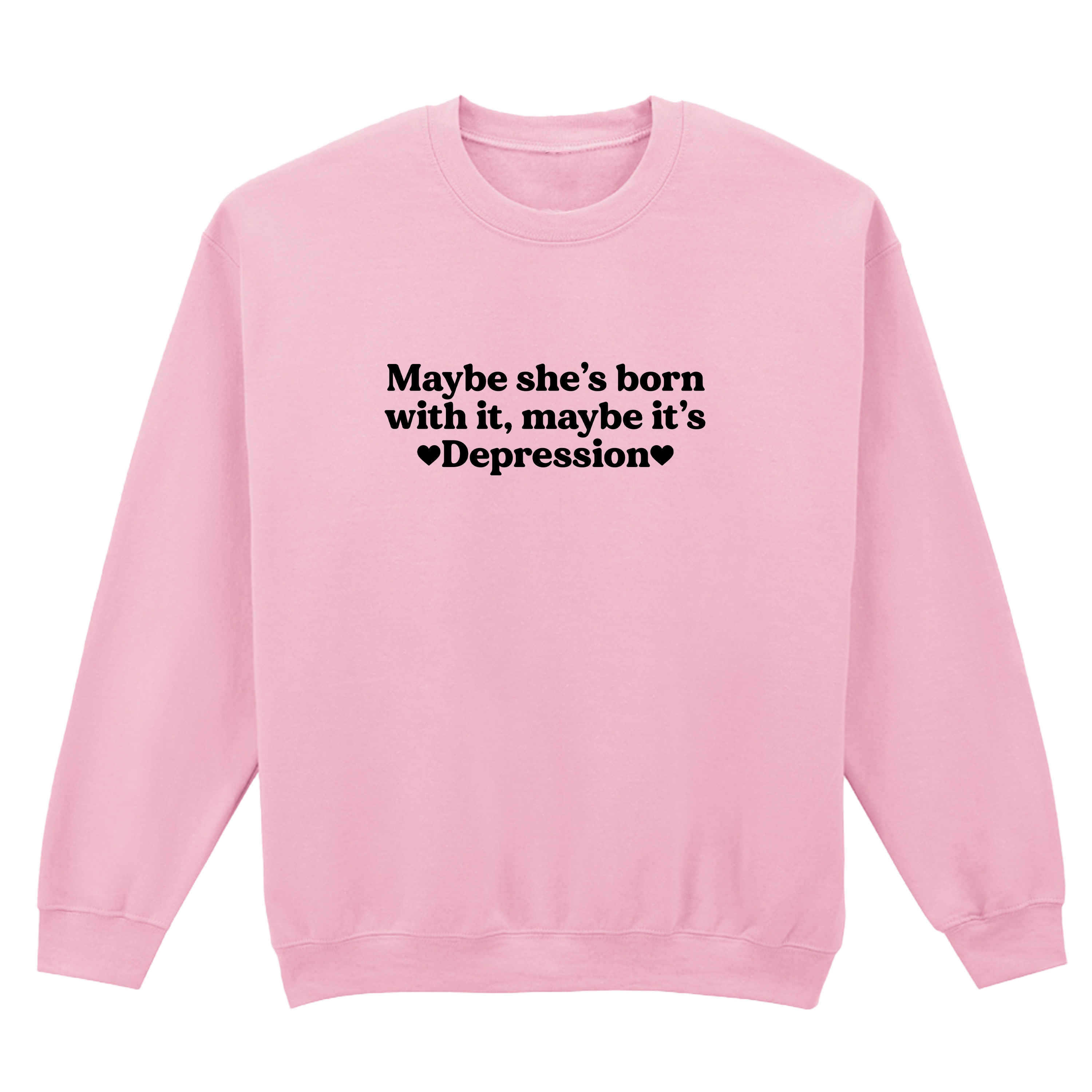 MAYBE SHE'S BORN WITH IT, MAYBE IT'S DEPRESSION SWEATSHIRT