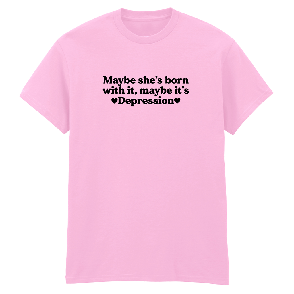 MAYBE SHE'S BORN WITH IT, MAYBE IT'S DEPRESSION T-SHIRT