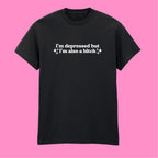 I'M DEPRESSED BUT I'M ALSO A BITCH T-SHIRT