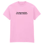 I'M DEPRESSED BUT I'M ALSO A BITCH T-SHIRT